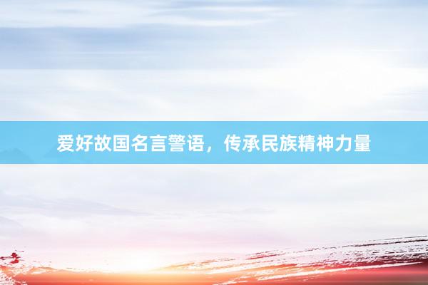 爱好故国名言警语，传承民族精神力量