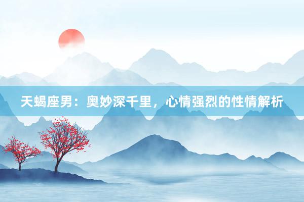 天蝎座男：奥妙深千里，心情强烈的性情解析