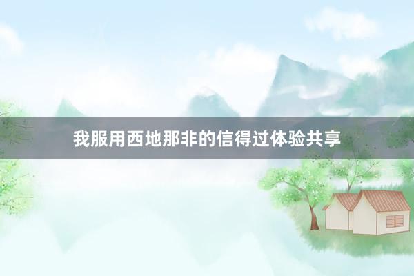 我服用西地那非的信得过体验共享