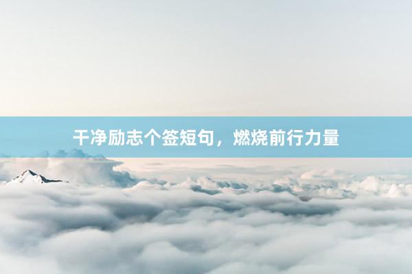 干净励志个签短句，燃烧前行力量
