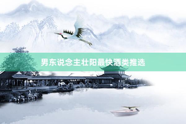 男东说念主壮阳最快酒类推选