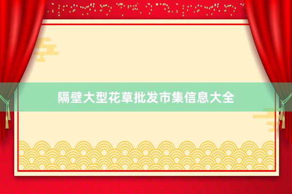 隔壁大型花草批发市集信息大全