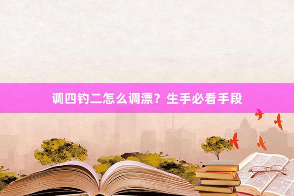 调四钓二怎么调漂？生手必看手段
