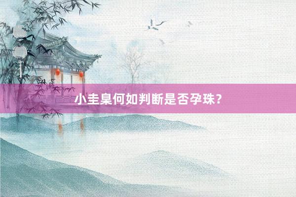 小圭臬何如判断是否孕珠？