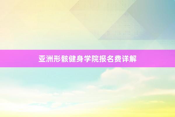 亚洲形骸健身学院报名费详解