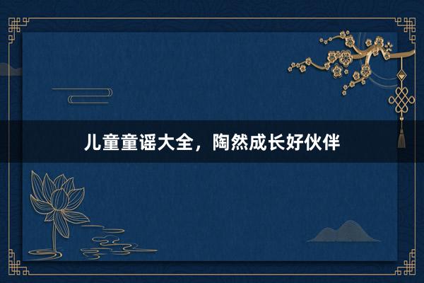 儿童童谣大全,陶然成长好伙伴