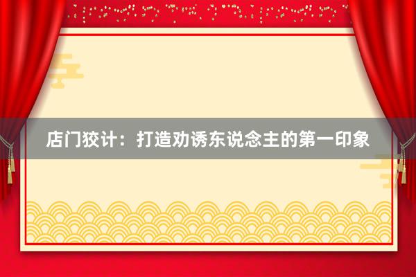 店门狡计：打造劝诱东说念主的第一印象