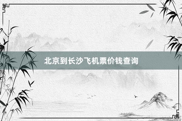 北京到长沙飞机票价钱查询