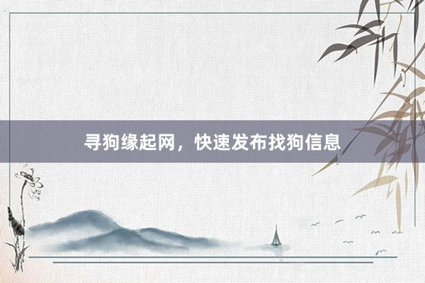 寻狗缘起网，快速发布找狗信息