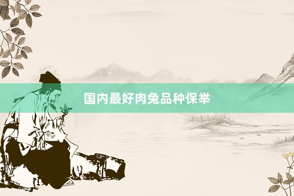 国内最好肉兔品种保举