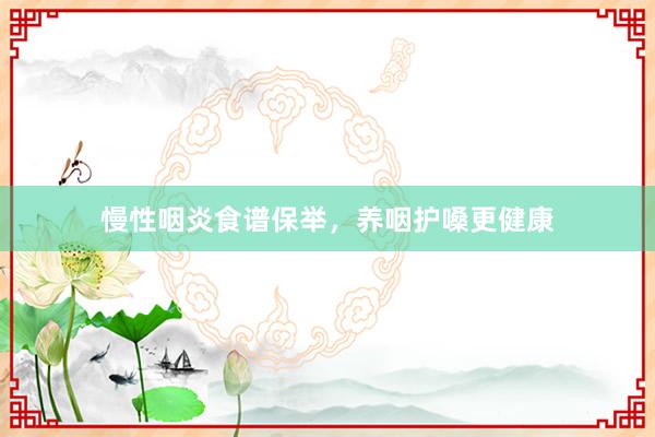 慢性咽炎食谱保举，养咽护嗓更健康